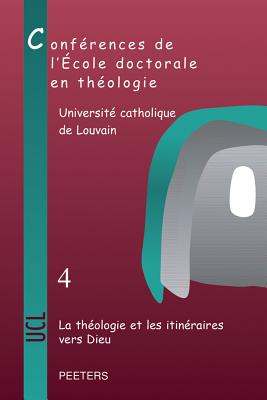 La Theologie Et Les Itineraires Vers Dieu: Conferences de l'Ecole Doctorale En Theologie (2009-2012) FRE-THEOLOGIE ET LES ITINERAIR （Cahiers de la Revue Thologique de Louvain） 