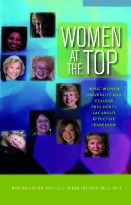 Women at the Top: What Women University and College Presidents Say about Effective Leadership WOMEN AT THE TOP Mimi Wolverton