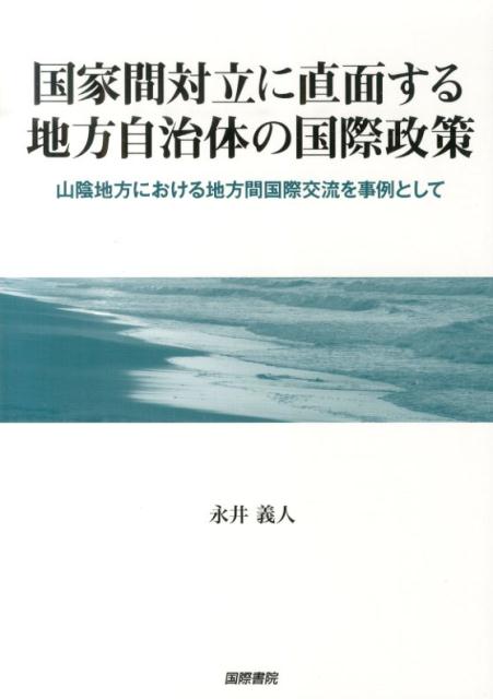 国家間対立に直面する地方自治体の国際政策 山陰地方における地方間国際交流を事例として [ 永井義人 ]