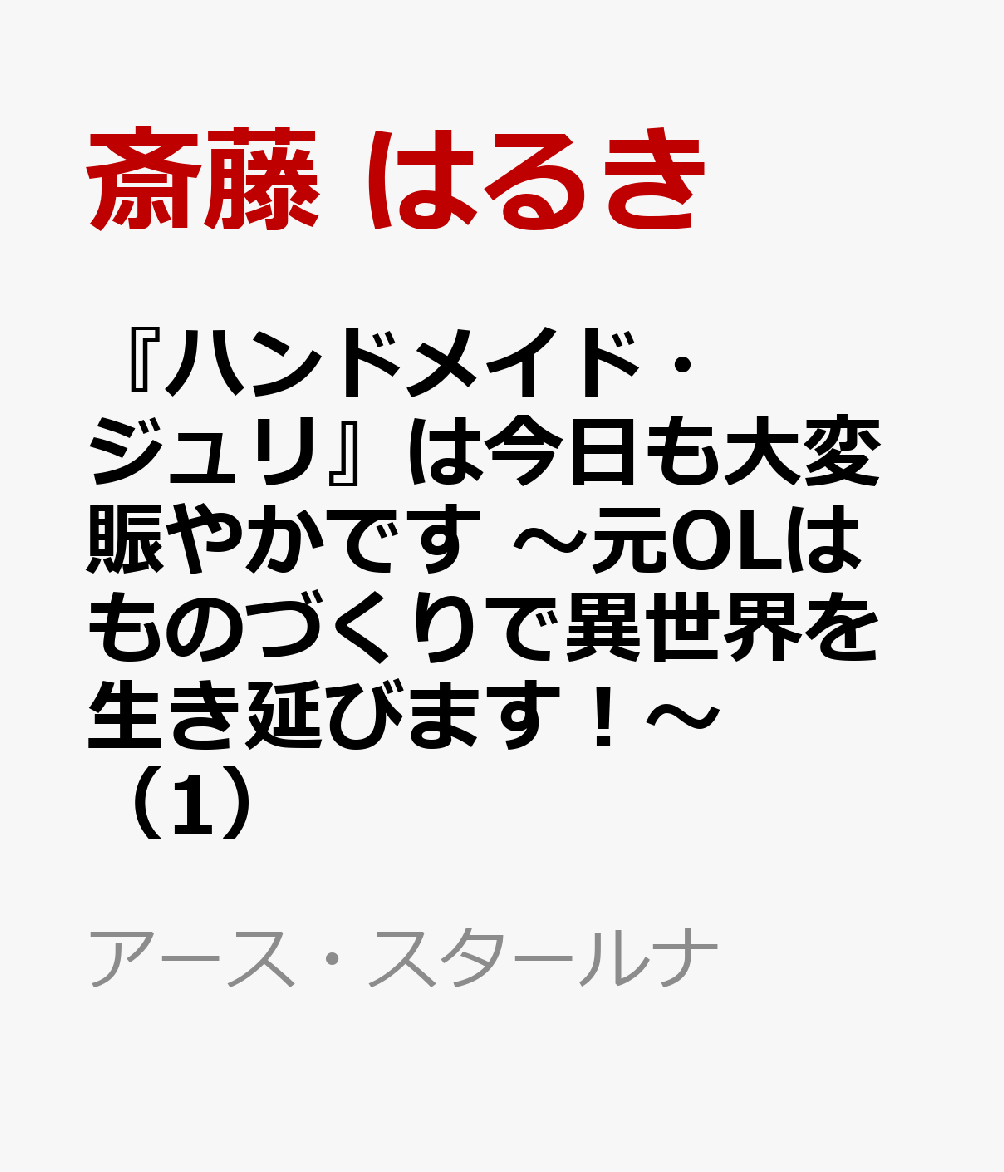 『ハンドメイド・ジュリ』は今日も大変賑やかです 〜元OLはものづくりで異世界を生き延びます！〜（1）