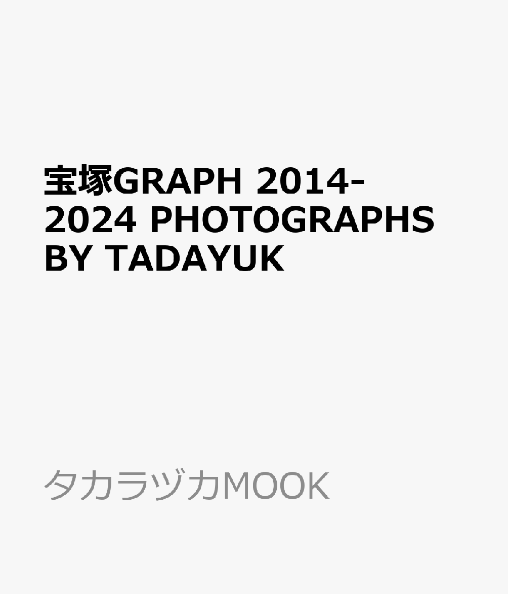 宝塚GRAPH　2014-2024　PHOTOGRAPHS　BY　TADAYUK