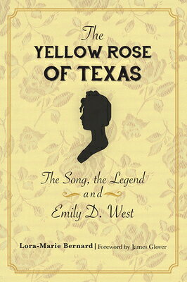 The Yellow Rose of Texas: The Song, the Legend and Emily D. West YELLOW ROSE OF TEXAS [ Lora-Marie Bernard ]