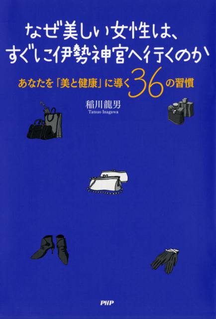 なぜ美しい女性は、すぐに伊勢神宮へ行くのか あなたを「美と健康」に導く36の習慣 [ 稲川龍男 ]