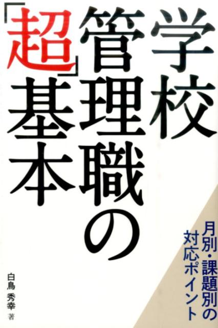 学校管理職の「超」基本 月別・課題別の対応ポイント [ 白鳥秀幸 ]