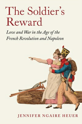 The Soldier's Reward: Love and War in the Age of the French Revolution and Napoleon SOLDIERS REWARD [ Jennifer Ngaire Heuer ]