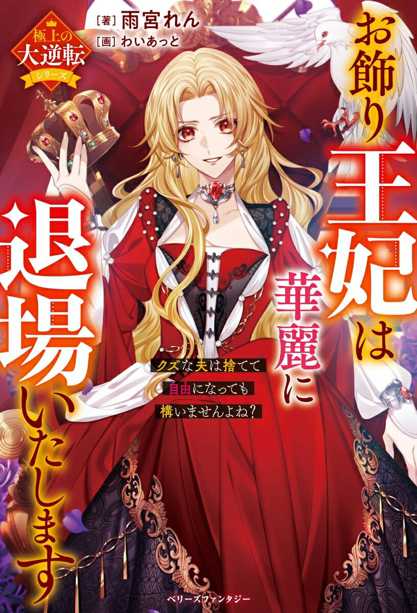 お飾り王妃は華麗に退場いたします～クズな夫は捨てて自由になっても構いませんよね？～【極上の大逆転シリーズ】 （ベリーズファンタジー） [ 雨宮れん ]