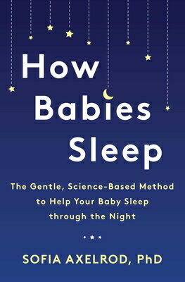 How Babies Sleep: The Gentle, Science-Based Method to Help Your Baby Sleep Through the Night HOW BABIES SLEEP Sofia Axelrod