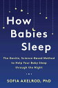 How Babies Sleep: The Gentle, Science-Based Method to Help Your Baby Sleep Through the Night HOW BABIES SLEEP Sofia Axelrod