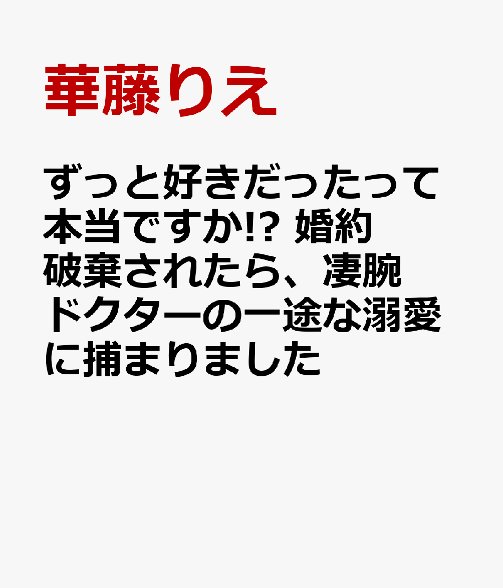 ずっと好きだったって本当ですか!? 婚約破棄されたら、凄腕ドクターの一途な溺愛に捕まりました