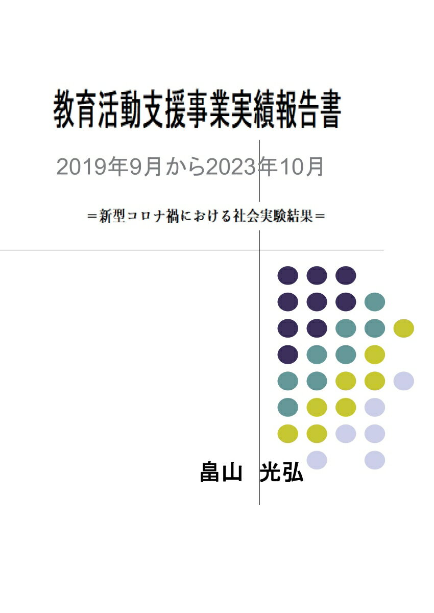 【POD】教育活動支援事業実績報告書 2019年9月から2023年10月　＝新型コロナ禍における社会実験結果＝ [ 畠山　光弘 ]