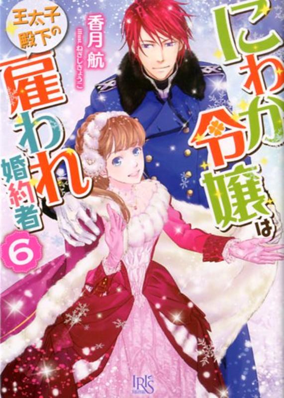 にわか令嬢は王太子殿下の雇われ婚約者6 （一迅社文庫アイリス） [ 香月 航 ]