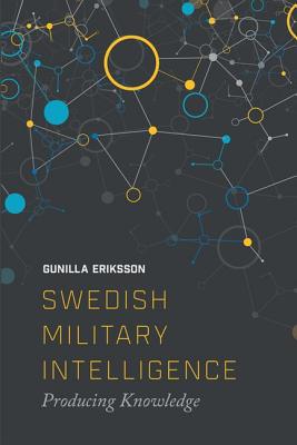 Swedish Military Intelligence: Producing Knowledge SWEDISH MILITARY INTELLIGENCE [ Gunilla Erikkson ]