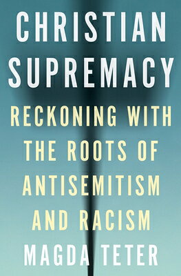 Christian Supremacy: Reckoning with the Roots of Antisemitism and Racism CHRISTIAN SUPREMACY [ Magda Teter ]