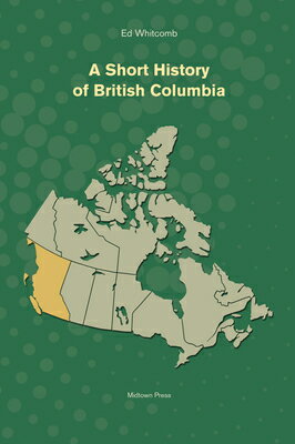A Short History of British Columbia SHORT HIST OF BRITISH COLUMBIA （Short History） [ Ed Whitcomb ]