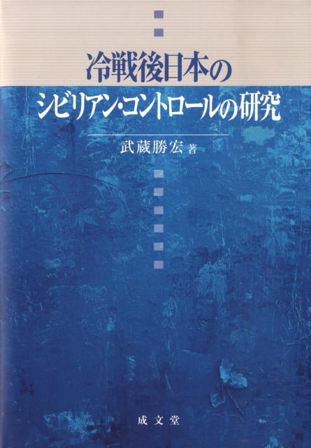 冷戦後日本のシビリアン・コントロールの研究 [ 武蔵勝宏 ]