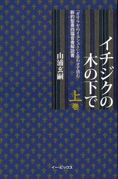 イチジクの木の下で（上巻） 『ガリラヤのイェシュー』と合わせて読む新約聖書四福音書 [ 山浦　玄嗣 ]