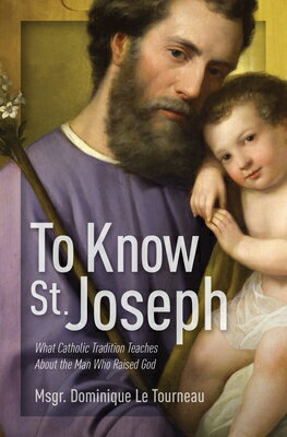 To Know St. Joseph: What Catholic Tradition Teaches about the Man Who Raised God TO KNOW ST JOSEPH WHAT CATH TR [ Msgr Dominique Le Tourneau ]