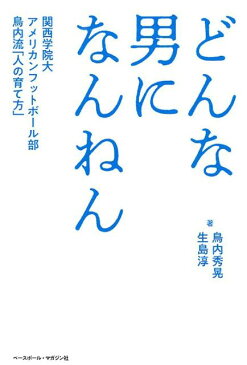 どんな男になんねん 関西学院大アメリカンフットボール部鳥内流「人の育て [ 鳥内秀晃 ]