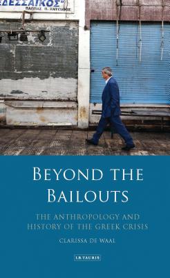 Beyond the Bailouts: The Anthropology and History of the Greek Crisis BEYOND THE BAILOUTS （International Library of Economics） [ Clarissa de Waal ]