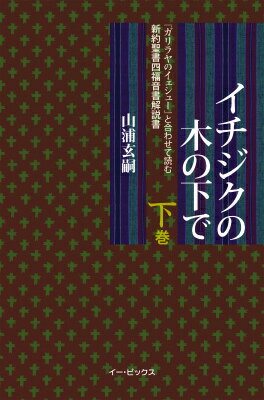 イチジクの木の下で（下巻） 『ガリラヤのイェシュー』と合わせて読む新約聖書四福 [ 山浦玄嗣 ]