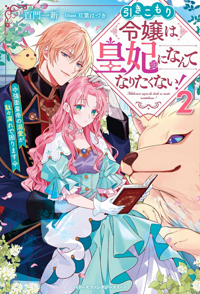 引きこもり令嬢は皇妃になんてなりたくない！～強面皇帝の溺愛が駄々漏れで困ります～2 （ベリーズファンタジースイート） [ 百門一新 ]