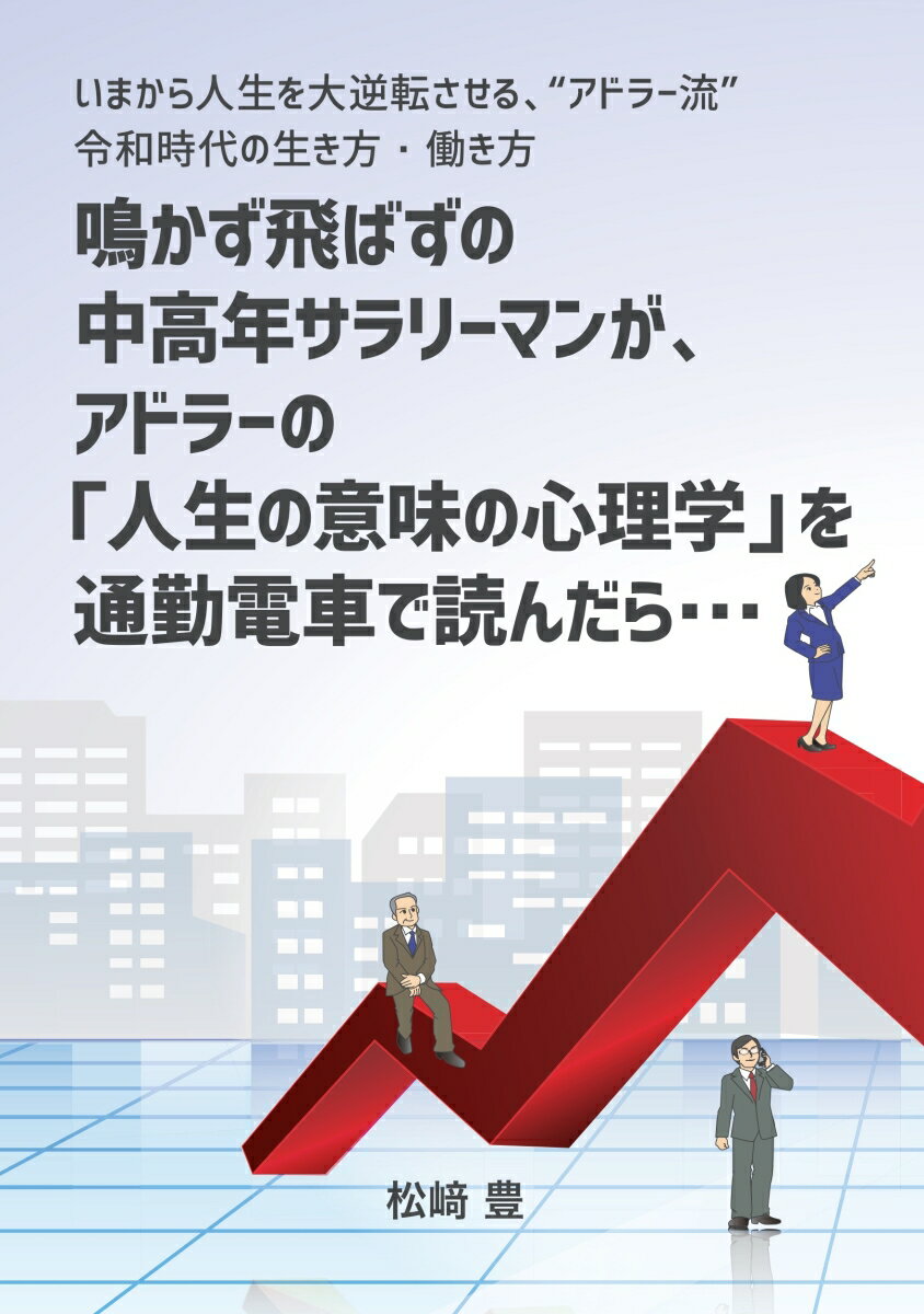 【POD】鳴かず飛ばずの中高年サラリーマンが、アドラーの「人生の意味の心理学」を通勤電車で読んだら・・・