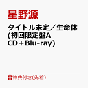 【先着特典】(タイトル未定)／生命体 (初回限定盤A CD＋Blu-ray)(「オリジナルポチ袋(2枚入り)」Ctype絵柄) [ 星野源 ]