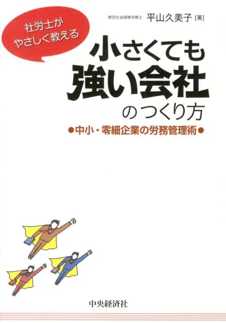 小さな会社では、１人ひとりの働きが会社に与える影響は、大企業とは比べものにならないほど大きなものです。つまり、社長も従業員も、みんなが力を発揮して活躍することが重要であり、それを可能にする環境を整える必要があるのです。本書は、労務管理としての職場環境の整備や制度設計、また、従業員との付き合い方から心のケアまで、社員が意欲的に働き、会社として高い成果を生み出すための仕組みづくりについてやさしく解説します。