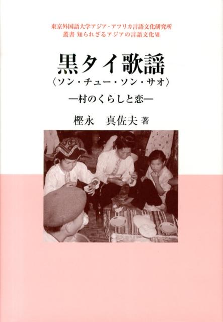 黒タイ歌謡〈ソン・チュー・ソン・サオ〉 村のくらしと恋 （東京外国語大学アジア・アフリカ言語文化研究所叢書知られざるア） [ 樫永真佐夫 ]