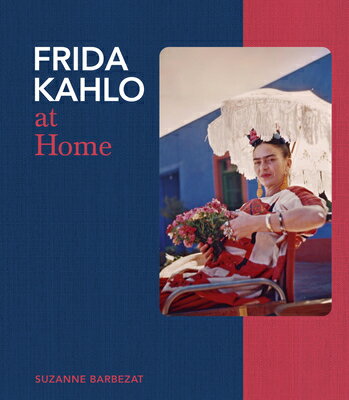Frida Kahlo at Home FRIDA KAHLO AT HOME [ Suzanne Barbezat ]