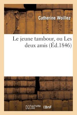 Le Jeune Tambour, Ou Les Deux Amis FRE-JEUNE TAMBOUR OU LES DEUX （Litterature） [ Woillez-C ]