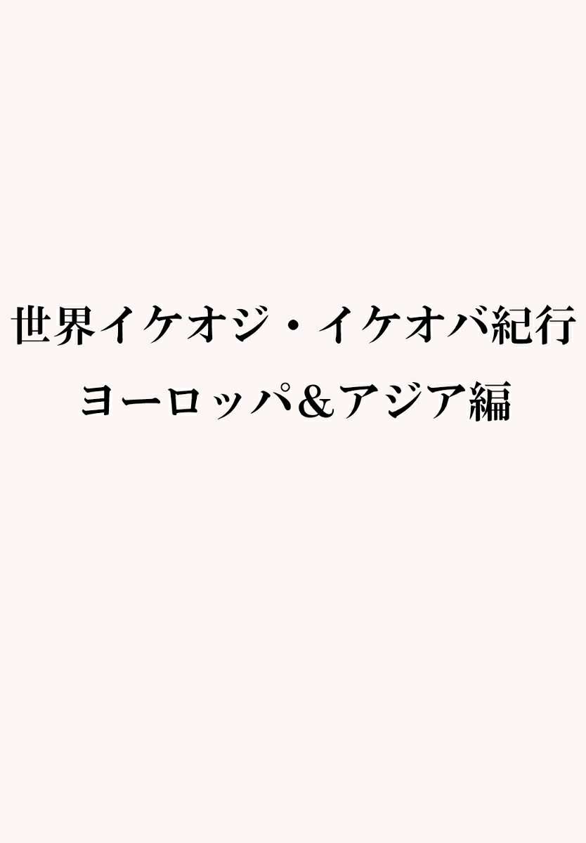 世界イケオジ・イケオバ紀行 ヨーロッパ＆アジア編