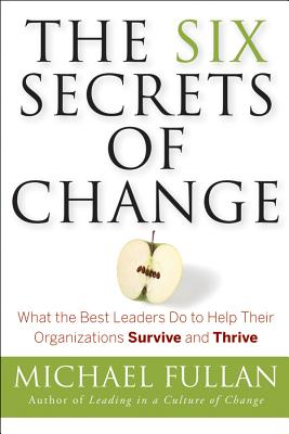 The Six Secrets of Change: What the Best Leaders Do to Help Their Organizations Survive and Thrive