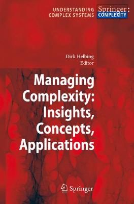 Managing Complexity: Insights, Concepts, Applications MANAGING COMPLEXITY INSIGHTS C （Understanding Complex Systems） [ Dirk Helbing ]