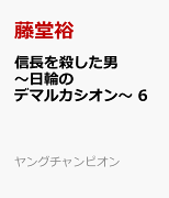 信長を殺した男〜日輪のデマルカシオン〜　6