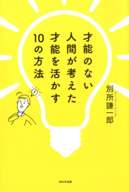 才能のない人間が考えた才能を活かす10の方法 [ 別所 謙一郎 ]