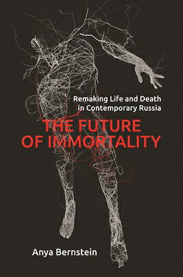 The Future of Immortality: Remaking Life and Death in Contemporary Russia FUTURE OF IMMORTALITY （Princeton Studies in Culture and Technology） 
