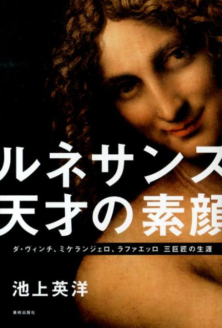 ルネサンス天才の素顔 ダ・ヴィンチ、ミケランジェロ、ラファエッロ三巨匠の 