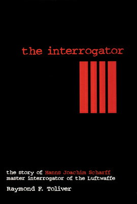 The Interrogator: The Story of Hanns-Joachim Scharff, Master Interrogator of the Luftwaffe INTERROGATOR REV/E （Schiffer Military History） [ Raymond F. Toliver ]