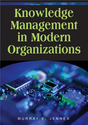 Knowledge Management in Modern Organizations KNOWLEDGE MGMT IN MODERN ORGAN （Advances in Knowledge Management Books） [ Murray E. Jennex ]