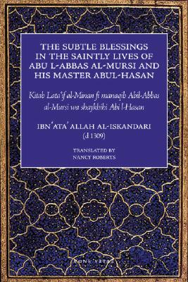 The Subtle Blessings in the Saintly Lives of Abul-Abbas Al- Mursi: And His Master Abul-Hasan SUBTLE BLESSINGS IN THE SAINTL [ Ibn Ata' Allah Al-Iskandari ]