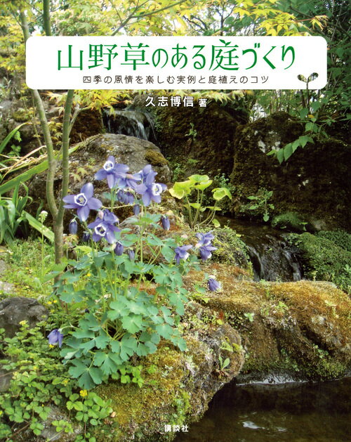 山野草のある庭づくり 四季の風情を楽しむ実例と庭植えのコツ [ 久志 博信 ]