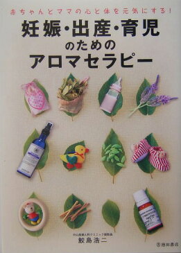 妊娠・出産・育児のためのアロマセラピー 赤ちゃんとママの心と体を元気にする！ [ 鮫島浩二 ]