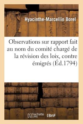 Observations Sur Le Rapport Fait Au Nom Du Comit Charg de la Rvision Des Loix, Contre Les migrs FRE-OBSERVATIONS SUR LE RAPPOR （Histoire） [ Hyacinthe-Marcellin Borel ]