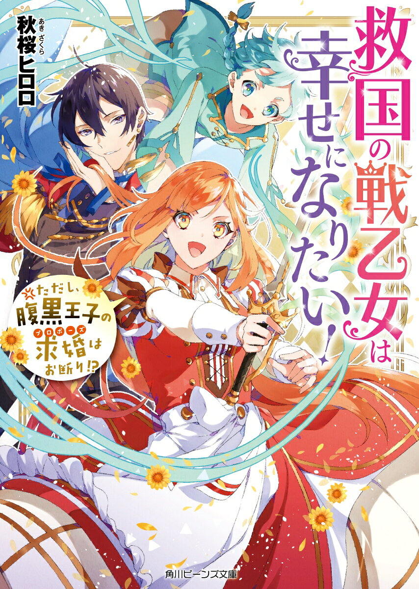 救国の戦乙女は幸せになりたい！ ただし、腹黒王子の求婚はお断り!? （角川ビーンズ文庫） [ 秋桜　ヒロロ ]