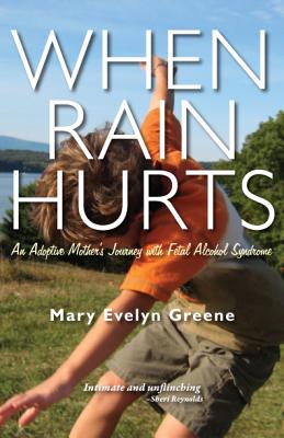 When Rain Hurts: An Adoptive Mother's Journey with Fetal Alcohol Syndrome WHEN RAIN HURTS [ Mary Evelyn Greene ]