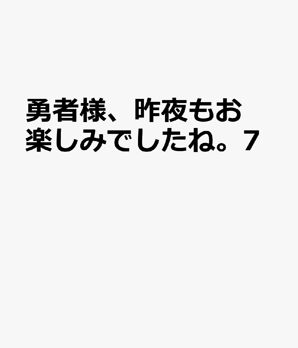 勇者様、昨夜もお楽しみでしたね。7