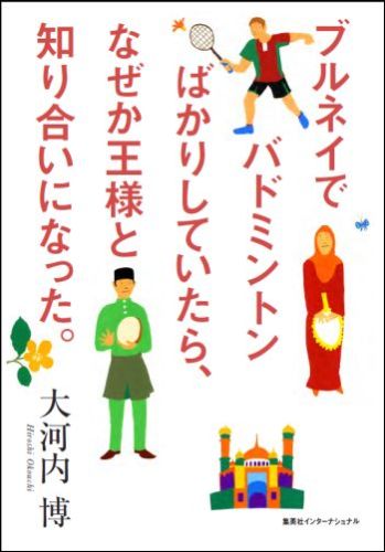 ブルネイでバドミントンばかりしていたら、なぜか王様と知り合いになった。 [ 大河内博 ]