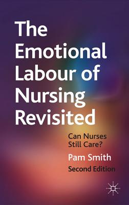 The Emotional Labour of Nursing Revisited: Can Nurses Still Care? EMOTIONAL LABOUR OF NURSING RE [ Pam Smith ]
