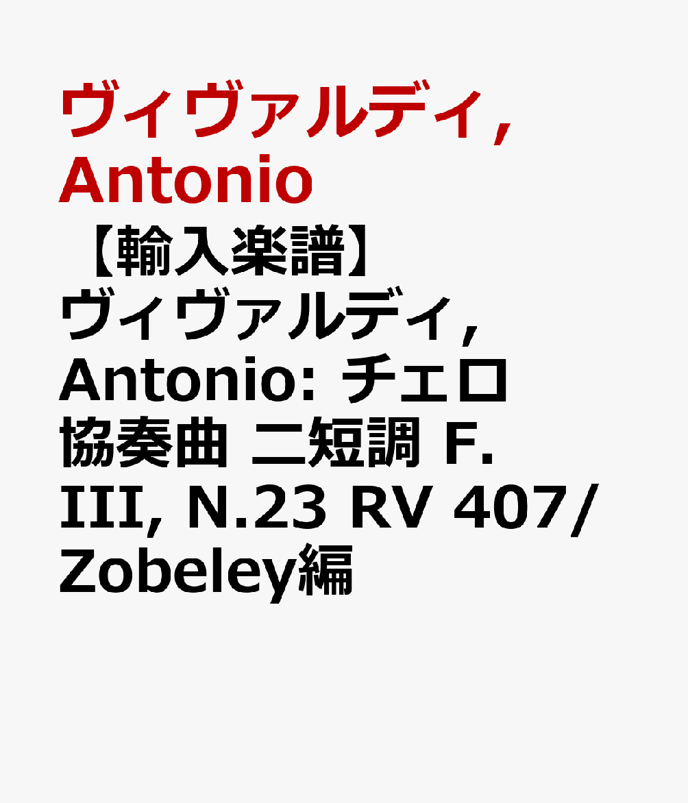 【輸入楽譜】ヴィヴァルディ, Antonio: チェロ協奏曲 ニ短調 F.III, N.23 RV 407/Zobeley編